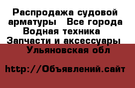 Распродажа судовой арматуры - Все города Водная техника » Запчасти и аксессуары   . Ульяновская обл.